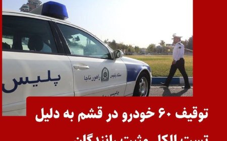 توقیف ۶۰ خودرو در قشم به دلیل تست الکل مثبت رانندگان