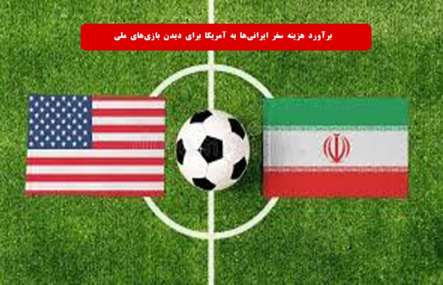برآورد هزینه سفر ایرانی‌ها به آمریکا برای دیدن بازی‌های ملی