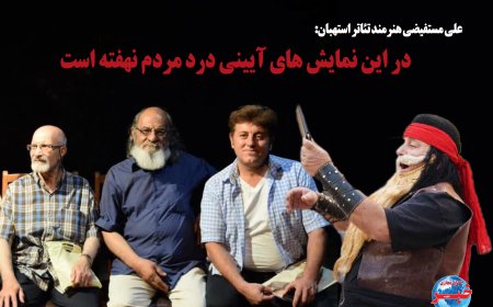 علی مستفیضی هنرمند تئاتر استهبان:در این نمایش های آیینی درد مردم نهفته است