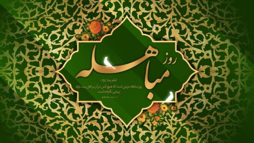 مباهله؛ روز تجلی حقانیت اسلام و نمایش جایگاه بی‌بدیل اهل‌بیت(ع)